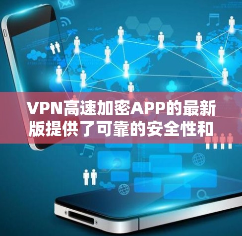 VPN高速加密APP的最新版提供了可靠的安全性和高效的速度，帮助您访问全球网络。以下是一些用户推荐的VPN软件，它们通常支持加密功能，并且在速度和安全性方面表现优异