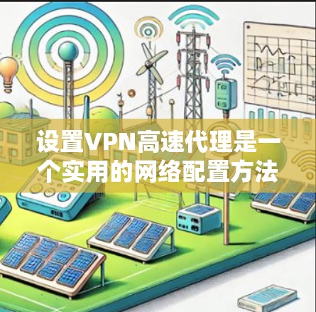 设置VPN高速代理是一个实用的网络配置方法,帮助用户更高效地使用VPN服务。以下是逐步的指南 设置VPN高速代理是一个实用的网络配置方法,帮助用户更高效地使用VPN服务。以下是逐步的指南