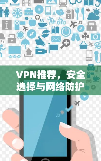 VPN推荐，安全选择与网络防护
