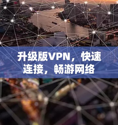 升级版VPN,快速连接,畅游网络