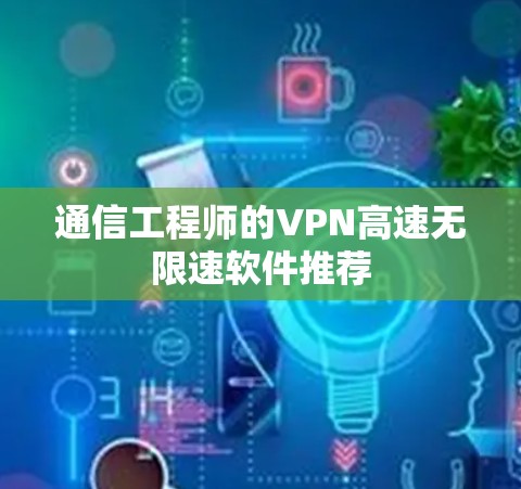 通信工程师的VPN高速无限速软件推荐