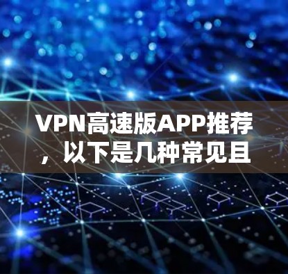 VPN高速版APP推荐,以下是几种常见且受欢迎的VPN软件,它们在功能、性能和用户体验方面各有特点,适合不同需求的用户