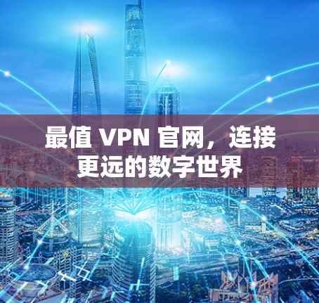 最值 VPN 官网,连接更远的数字世界