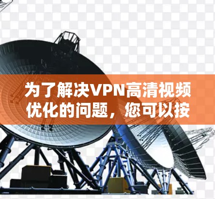 为了解决VPN高清视频优化的问题,您可以按照以下步骤进行