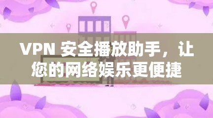VPN 安全播放助手，让您的网络娱乐更便捷