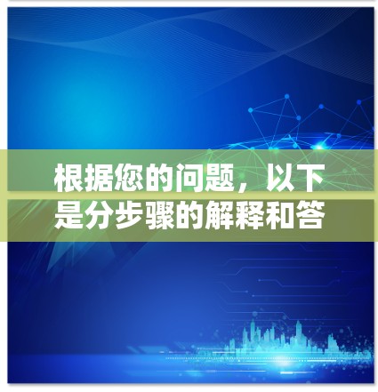 根据您的问题,以下是分步骤的解释和答案
