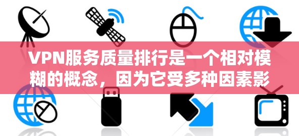 VPN服务质量排行是一个相对模糊的概念,因为它受多种因素影响,包括服务提供商、服务标准、用户体验等。然而,有一些评价VPN服务质量的参考标准和评分体系,可以大致分为以下几个方面