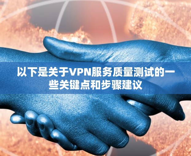 以下是关于VPN服务质量测试的一些关键点和步骤建议