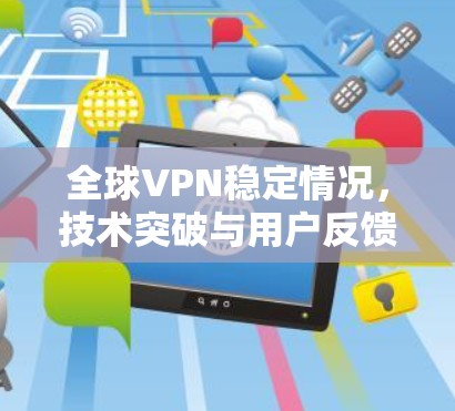 全球VPN稳定情况,技术突破与用户反馈