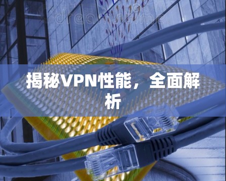 揭秘VPN性能,全面解析