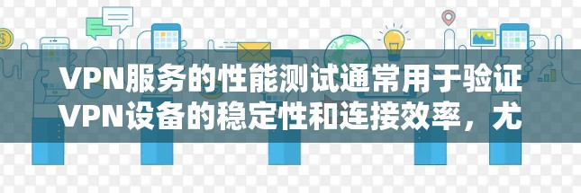VPN服务的性能测试通常用于验证VPN设备的稳定性和连接效率,尤其是在测试不同的网络或配置时。以下是一个通用的VPN性能测试步骤,您可以根据自己的设备和设置进行调整