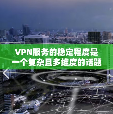 VPN服务的稳定程度是一个复杂且多维度的话题，它不仅取决于技术架构和安全防护，还与用户的使用体验、服务响应时间、数据安全等方面密切相关。以下是对 VPN 服务稳定程度的分析和评价，供参考
