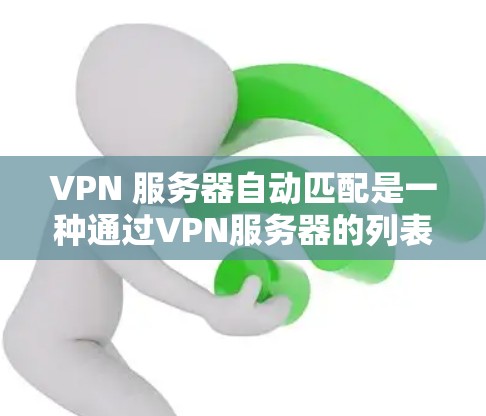 VPN 服务器自动匹配是一种通过VPN服务器的列表或地图来自动选择合适的服务器的功能,通常用于减轻用户因手动选择IP地址带来的麻烦。以下是对 VPN 服务器自动匹配的详细指南