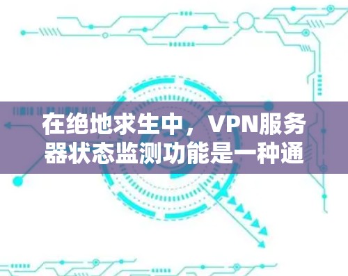 在绝地求生中,VPN服务器状态监测功能是一种通过监控远程服务器的运行状态来确保游戏安全和流畅度的工具。以下是详细的解答