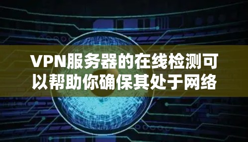 VPN服务器的在线检测可以帮助你确保其处于网络的连接状态，从而保护你的数据安全。以下是检测VPN服务器在线性的常见方法