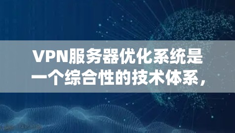 VPN服务器优化系统是一个综合性的技术体系,旨在提升VPN服务器的性能、安全性以及用户体验。以下是该系统的主要组成部分及其优化策略