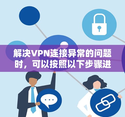解决VPN连接异常的问题时,可以按照以下步骤进行