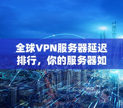全球VPN服务器延迟排行，你的服务器如何？