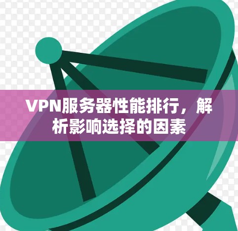 VPN服务器性能排行，解析影响选择的因素