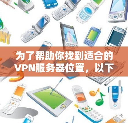 为了帮助你找到适合的VPN服务器位置，以下是一些步骤性的指南