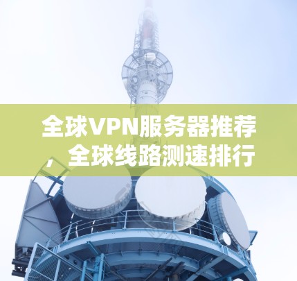 全球VPN服务器推荐,全球线路测速排行