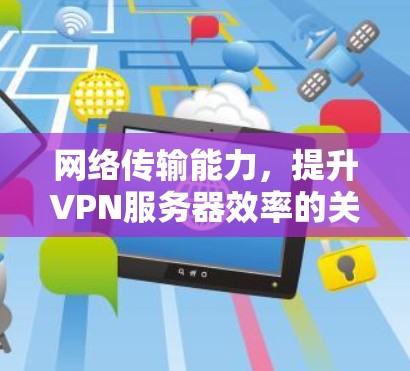 网络传输能力,提升VPN服务器效率的关键因素