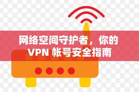 网络空间守护者，你的 VPN 帐号安全指南