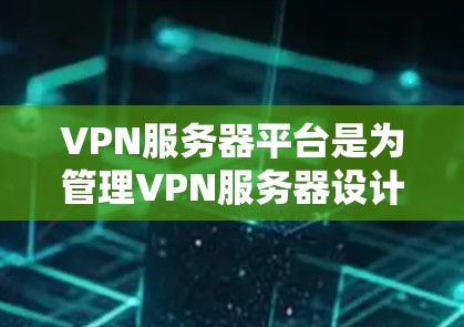 VPN服务器平台是为管理VPN服务器设计的工具和API服务,旨在帮助管理员高效、便捷地配置、管理、监控和维护这些服务器。以下是对这些平台的详细分析和总结