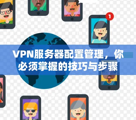 VPN服务器配置管理,你必须掌握的技巧与步骤
