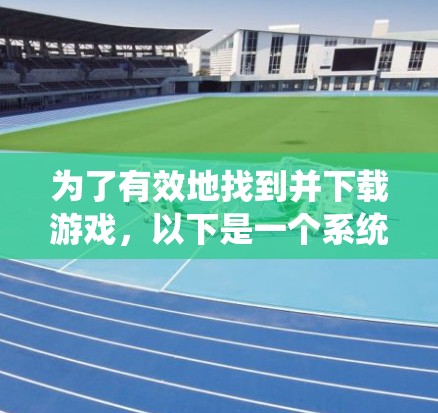 为了有效地找到并下载游戏,以下是一个系统化的指南