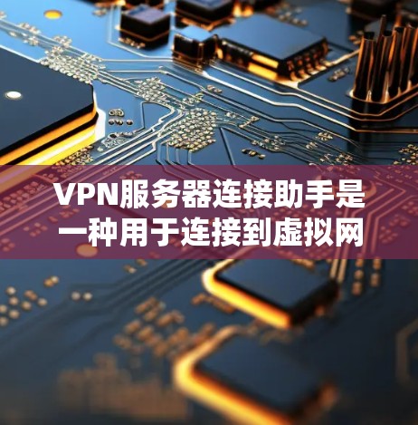 VPN服务器连接助手是一种用于连接到虚拟网络（VPN）服务器的工具或服务。这些助手可以帮助用户轻松访问国外网站，保护隐私，同时安全可靠。以下是使用VPN服务器连接助手的步骤和注意事项