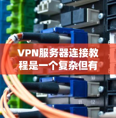 VPN服务器连接教程是一个复杂但有趣的过程,它涉及到网络、加密、防火墙和多服务器连接等多个方面。以下是一个系统的指南,帮助您逐步学习如何使用VPN连接到目标服务器 VPN服务器连接教程是一个复杂但有趣的过程,它涉及到网络、加密、防火墙和多服务器连接等多个方面。以下是一个系统的指南,帮助您逐步学习如何使用VPN连接到目标服务器