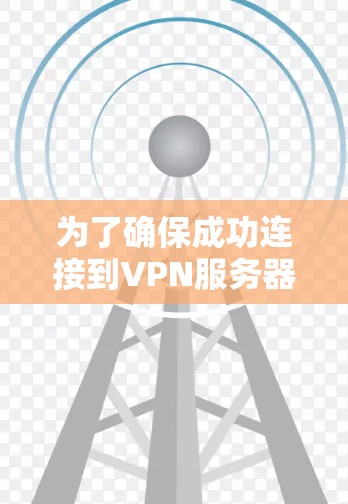 为了确保成功连接到VPN服务器,您可以按照以下步骤进行检查和解决问题 为了确保成功连接到VPN服务器,您可以按照以下步骤进行检查和解决问题