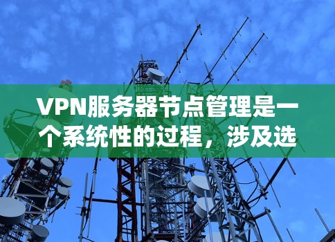 VPN服务器节点管理是一个系统性的过程，涉及选择、配置、管理、监控和安全等方面。以下是一个有条理的步骤指南