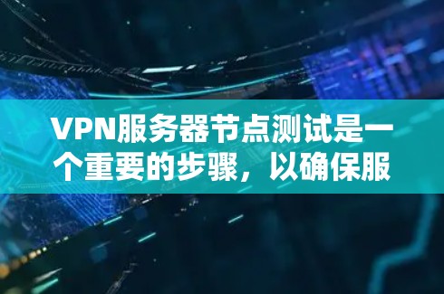 VPN服务器节点测试是一个重要的步骤,以确保服务器的正常运行和安全。以下是测试VPN服务器节点的详细步骤