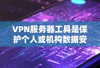 VPN服务器工具是保护个人或机构数据安全的重要工具，以下是根据需求和预算选择VPN服务器工具的指南