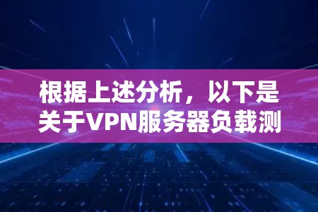 根据上述分析,以下是关于VPN服务器负载测试结果的总结和建议