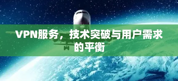 VPN服务,技术突破与用户需求的平衡