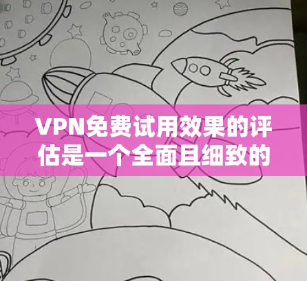 VPN免费试用效果的评估是一个全面且细致的过程,旨在了解用户在试用期的表现及其对后续使用的影响。以下是评估VPN免费试用效果的详细步骤和方法 VPN免费试用效果的评估是一个全面且细致的过程,旨在了解用户在试用期的表现及其对后续使用的影响。以下是评估VPN免费试用效果的详细步骤和方法