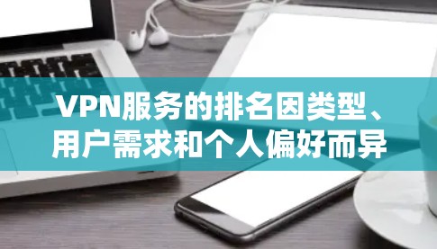 VPN服务的排名因类型、用户需求和个人偏好而异,以下是一些通用的VPN服务排名建议,涵盖不同服务类型 VPN服务的排名因类型、用户需求和个人偏好而异,以下是一些通用的VPN服务排名建议,涵盖不同服务类型