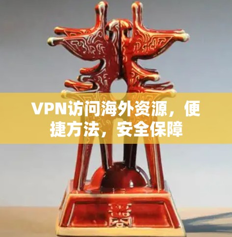 VPN访问海外资源,便捷方法,安全保障