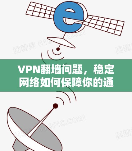 VPN翻墙问题,稳定网络如何保障你的通信