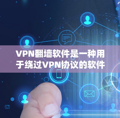 VPN翻墙软件是一种用于绕过VPN协议的软件，允许用户访问外部网络资源。这些软件通常称为翻墙软件或VPN翻墙工具。以下是几个常见的VPN翻墙软件和它们的下载链接