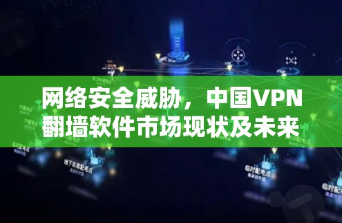 网络安全威胁，中国VPN翻墙软件市场现状及未来发展趋势