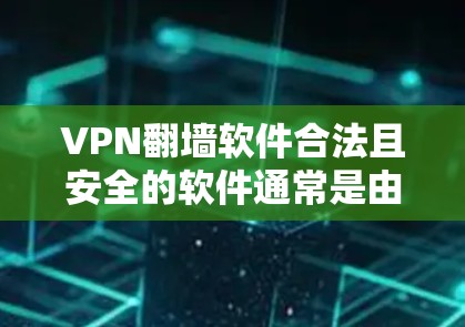 VPN翻墙软件合法且安全的软件通常是由正规公司发布的，而不是自定义软件。以下是一些合法的VPN软件
