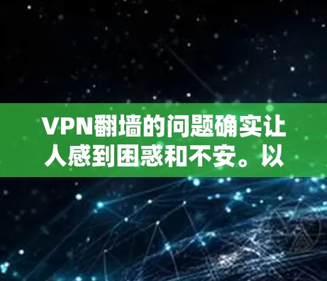 VPN翻墙的问题确实让人感到困惑和不安。以下是关于VPN翻墙的一些关键点和建议，帮助你更好地理解这个问题，并找到解决方案