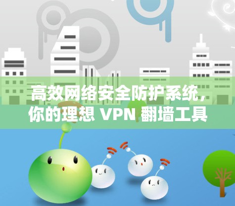 高效网络安全防护系统，你的理想 VPN 翻墙工具
