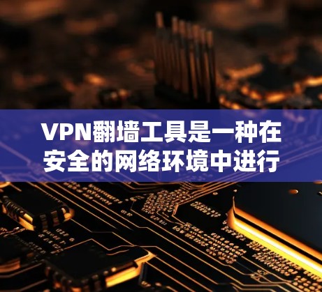 VPN翻墙工具是一种在安全的网络环境中进行数据翻墙的工具，广泛应用于用户在互联网上传输文件、视频等数据。以下是对该问题的详细解答