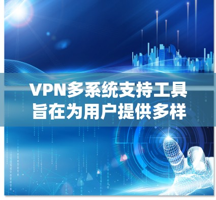 VPN多系统支持工具旨在为用户提供多样化的网络连接选项,支持多个设备和环境,以满足不同用户的需求。以下是一些主要的 VPN 多系统支持工具,包括网络设备、云VPN应用、第三方软件以及手机端工具