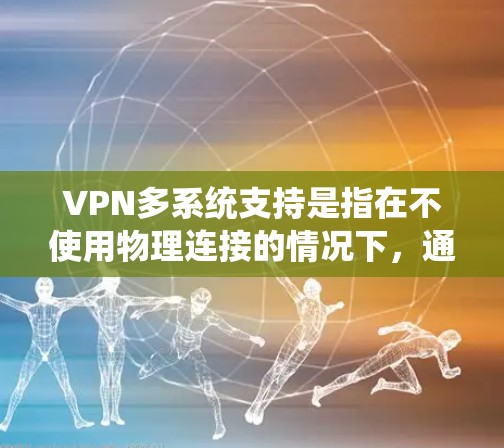 VPN多系统支持是指在不使用物理连接的情况下,通过虚拟网络设备访问多设备、多系统的网络服务。以下是关于VPN多系统支持的详细分析 VPN多系统支持是指在不使用物理连接的情况下,通过虚拟网络设备访问多设备、多系统的网络服务。以下是关于VPN多系统支持的详细分析
